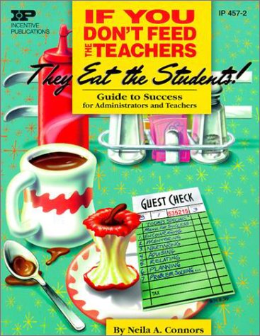 If You don't Feed the Teachers, They Eat the Students! :  A Guide to Success for Administrators and Teachers